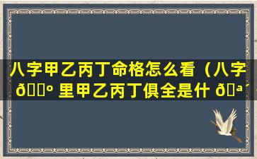 八字甲乙丙丁命格怎么看（八字 🐺 里甲乙丙丁俱全是什 🪴 么意思）